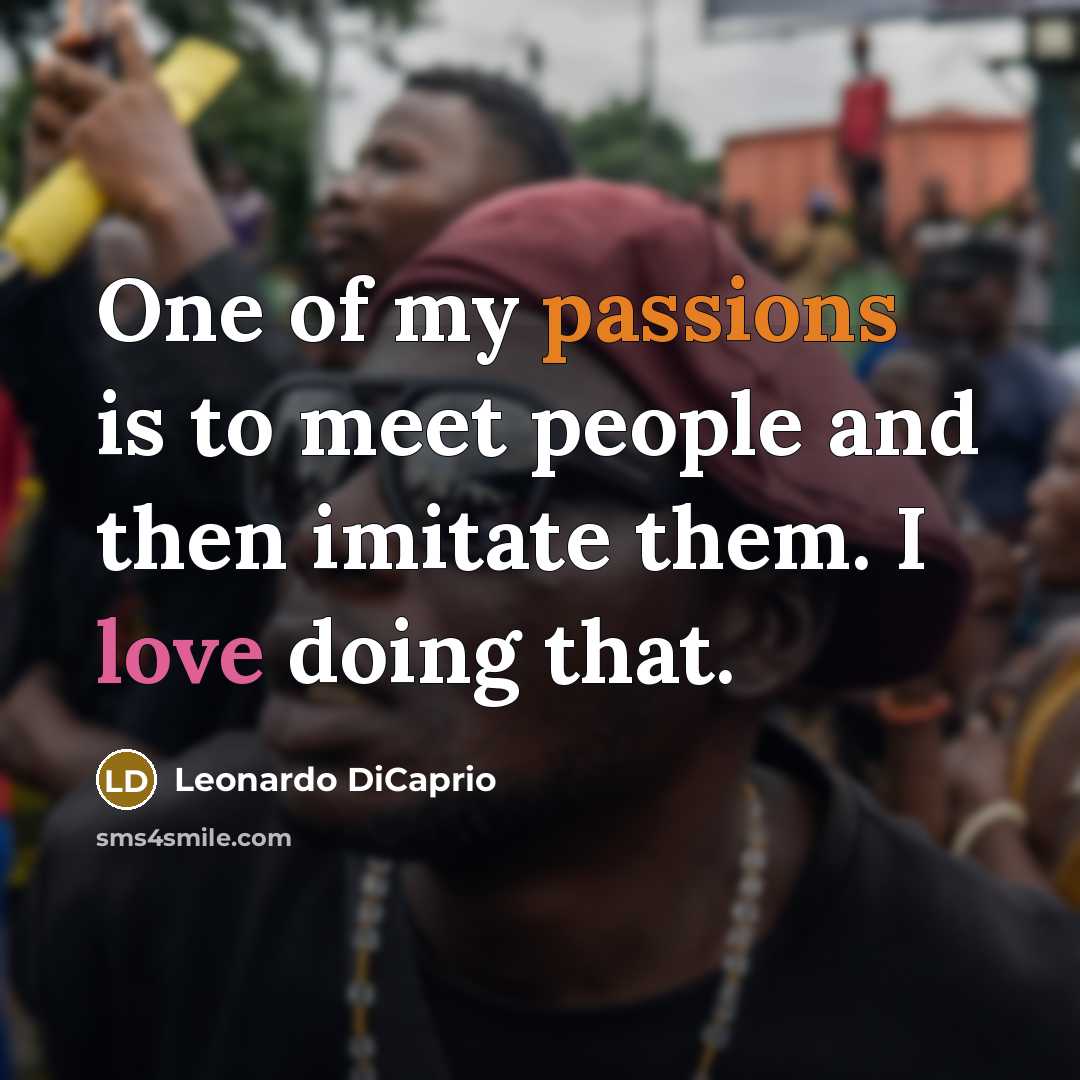 “One of my passions is to meet people and then imitate them. I love doing that.” quote by Leonardo DiCaprio