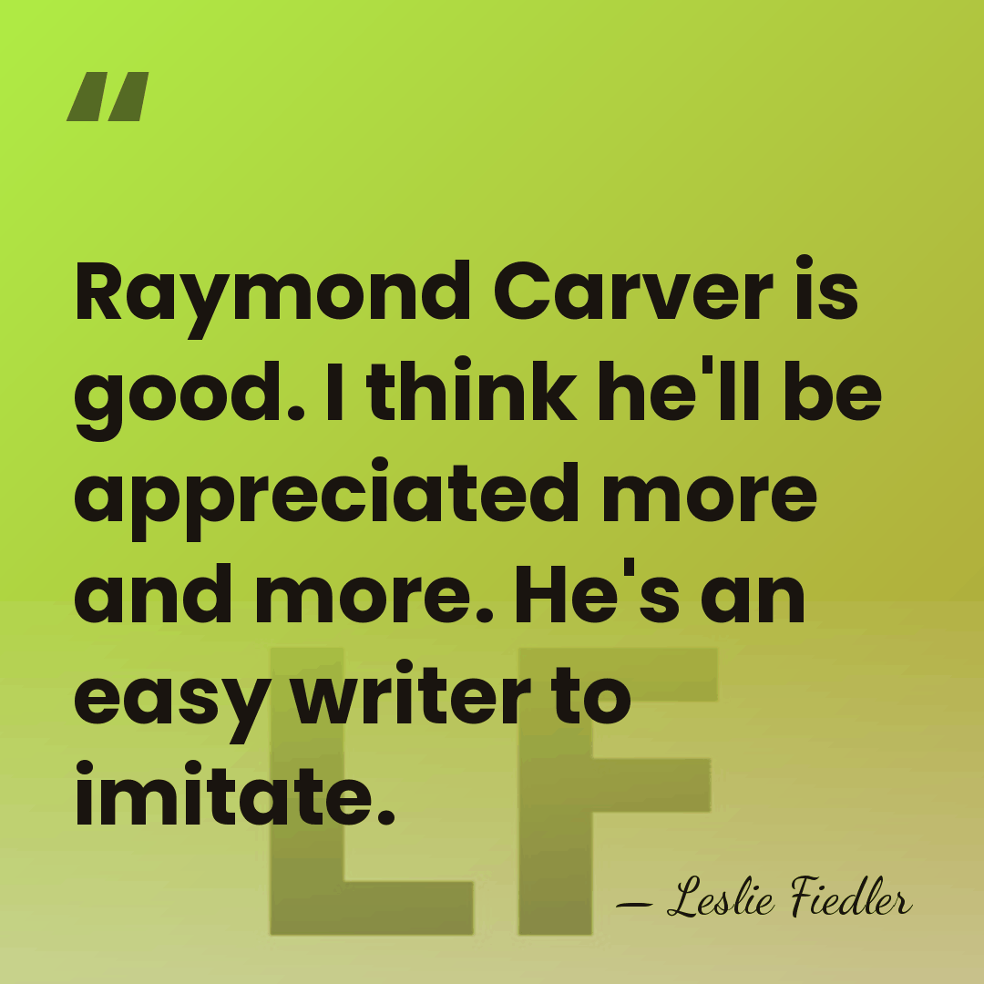 Raymond Carver is good. I think he'll be appreciated more and more.&hellip; - Leslie Fiedler