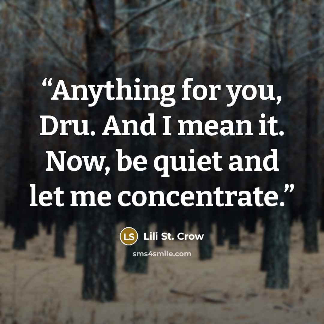 “Anything for you, Dru. And I mean it. Now, be quiet and let me concentrate.” quote by Lili St. Crow