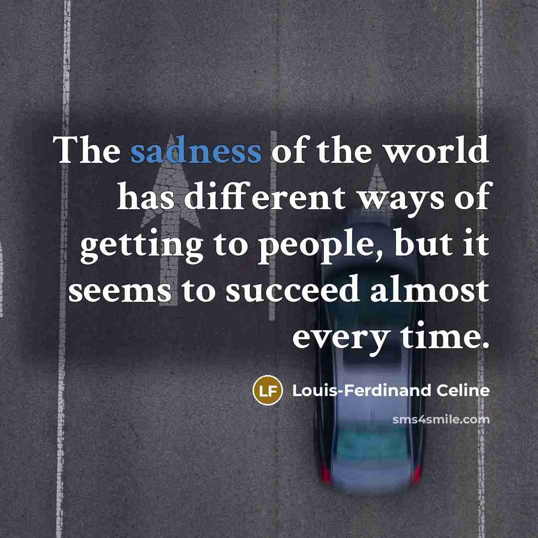 “The sadness of the world has different ways of getting…” quote by Louis-Ferdinand Celine