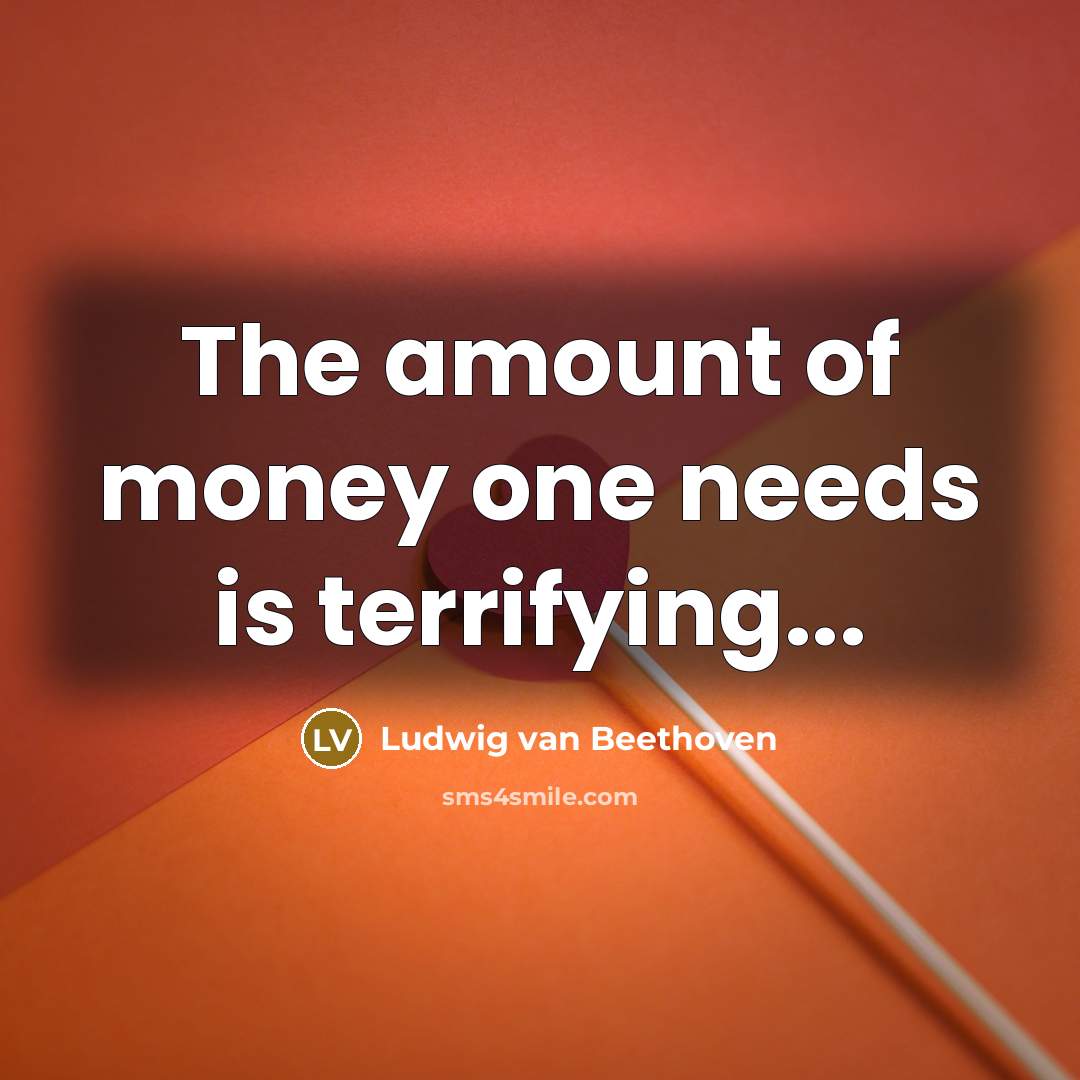 “The amount of money one needs is terrifying...…” quote by Ludwig van Beethoven