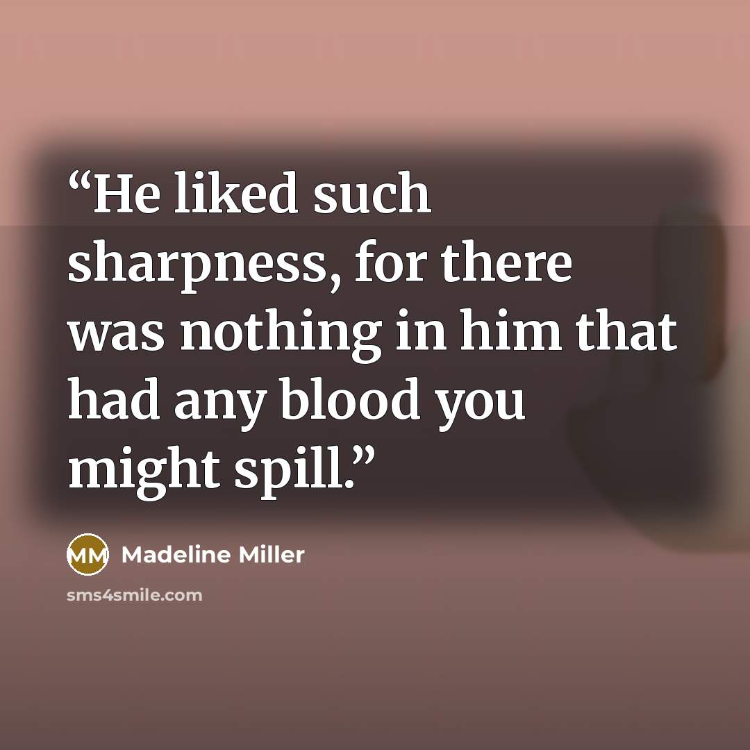 “He liked such sharpness, for there was nothing in him that had any blood you might spill.” quote by Madeline Miller