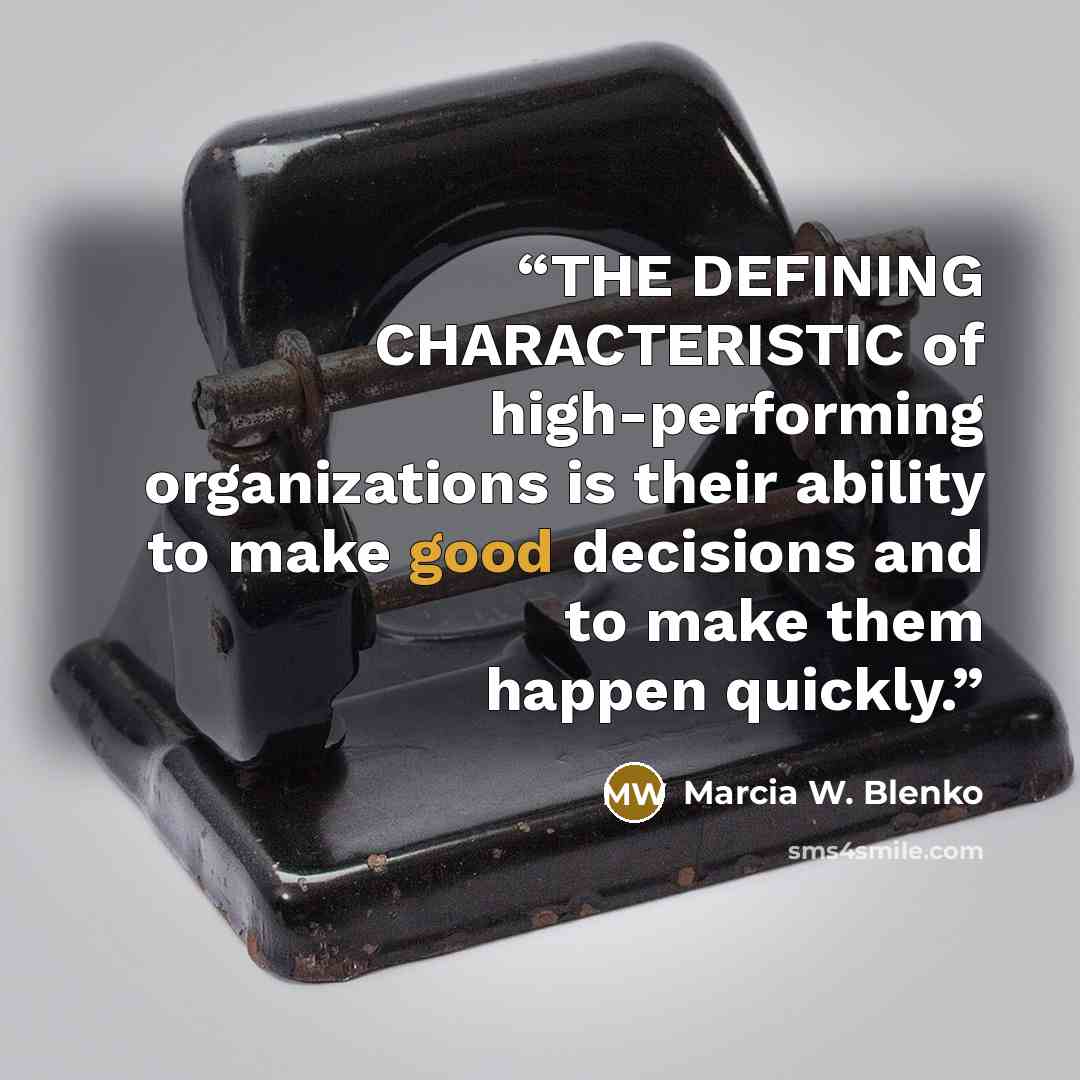 “THE DEFINING CHARACTERISTIC of high-performing organizations is their ability to make good decisions and to make them happen quickly.” quote by Marcia W. Blenko