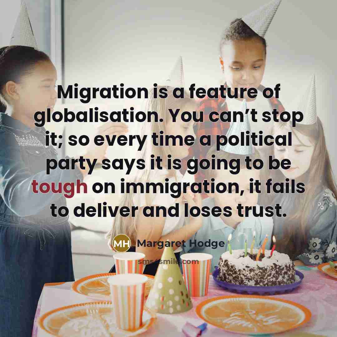 “Migration is a feature of globalisation. You can’t stop it;…” quote by Margaret Hodge