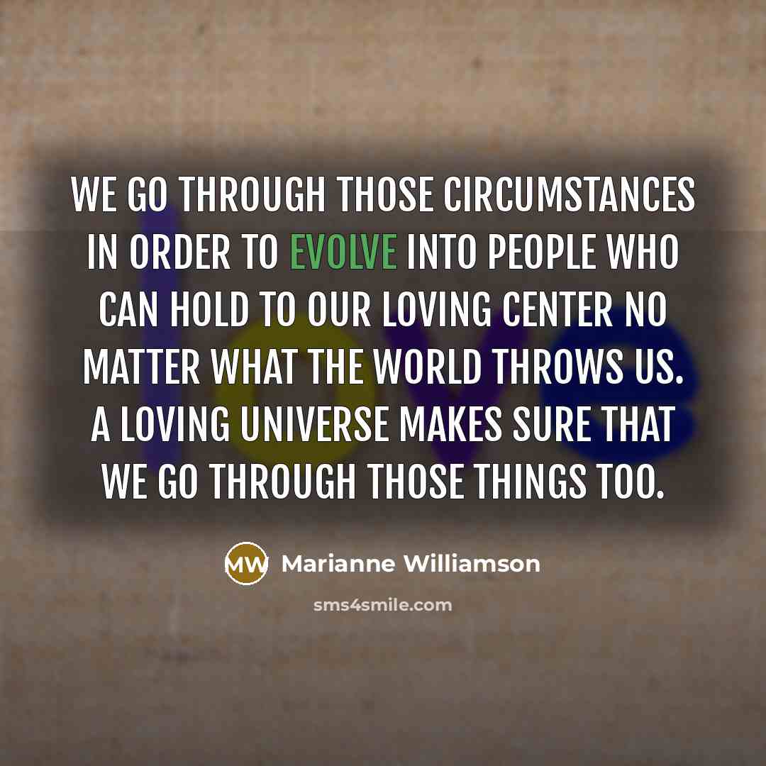 “We go through those circumstances in order to evolve into…” quote by Marianne Williamson