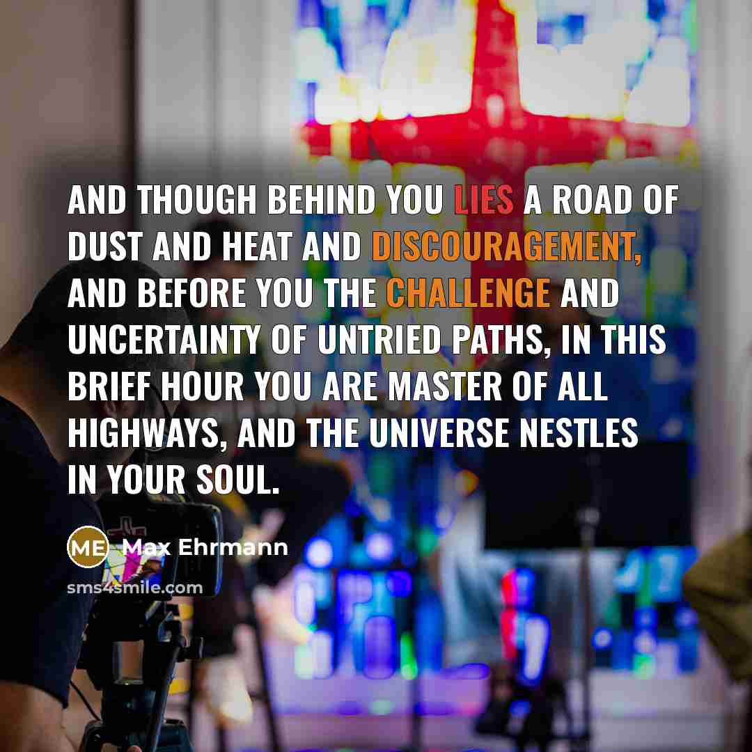 “And though behind you lies a road of dust and…” quote by Max Ehrmann