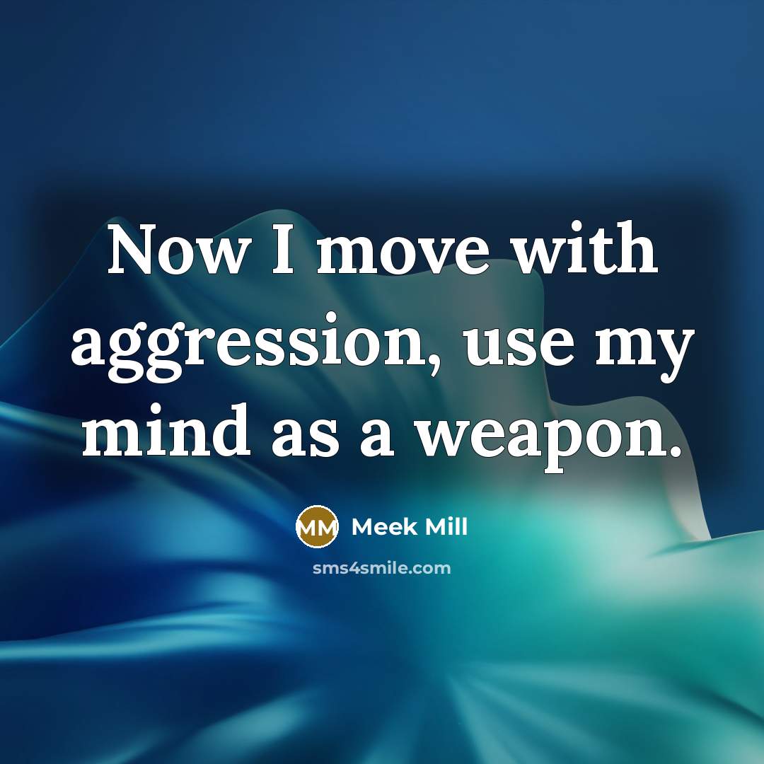 “Now I move with aggression, use my mind as a weapon.” quote by Meek Mill