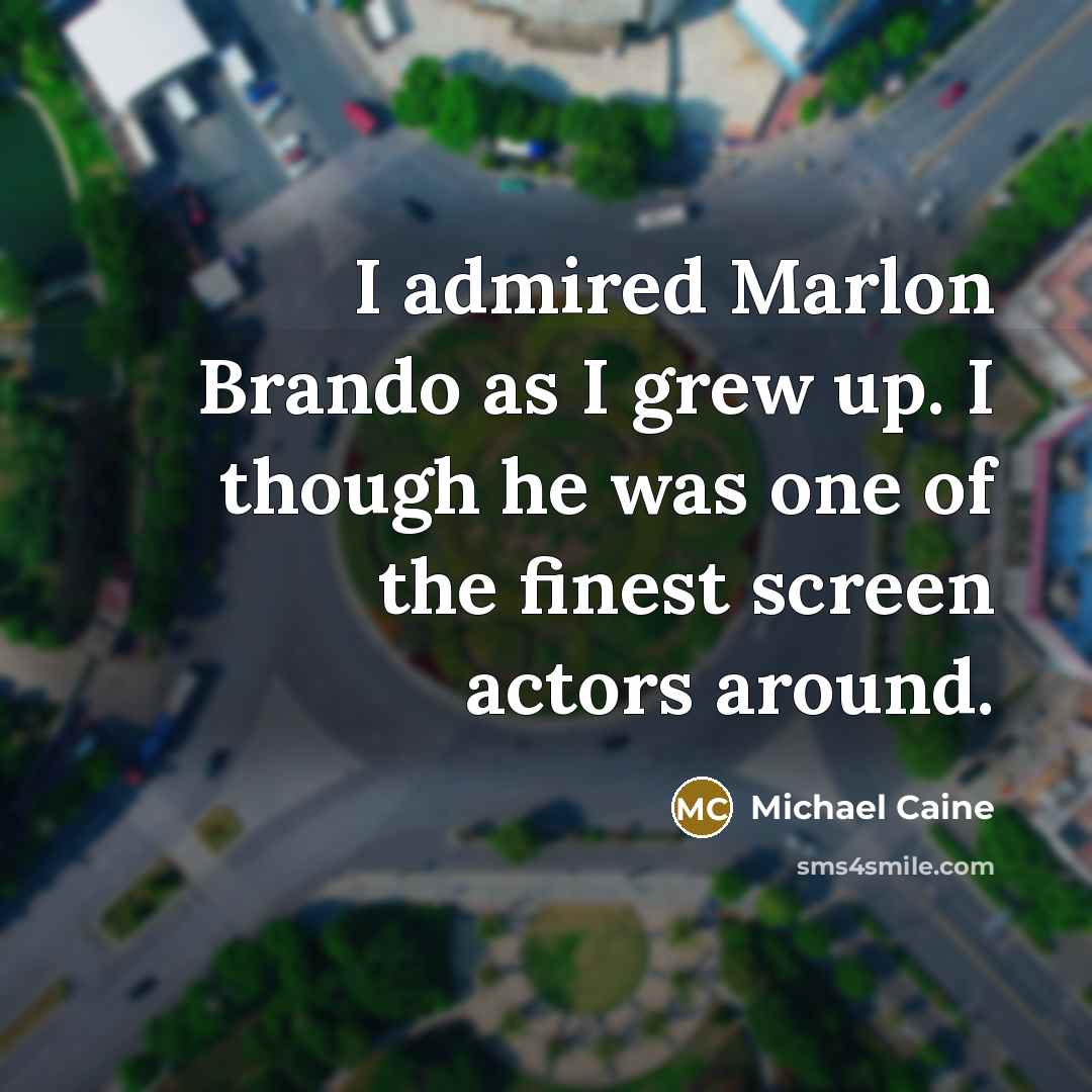 “I admired Marlon Brando as I grew up. I though…” quote by Michael Caine