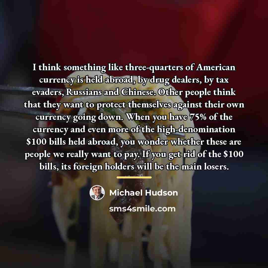 “I think something like three-quarters of American currency is held…” quote by Michael Hudson