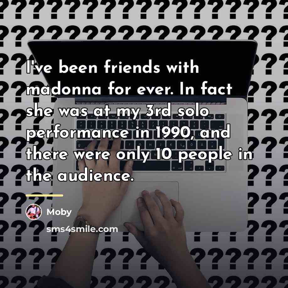 “I've been friends with madonna for ever. In fact she…” quote by Moby