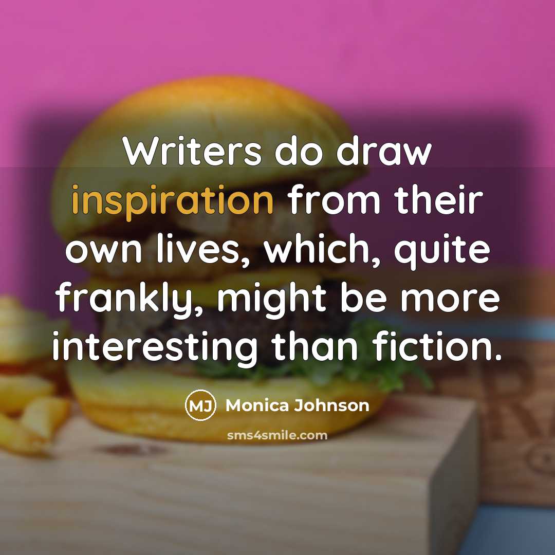 “Writers do draw inspiration from their own lives, which, quite…” quote by Monica Johnson