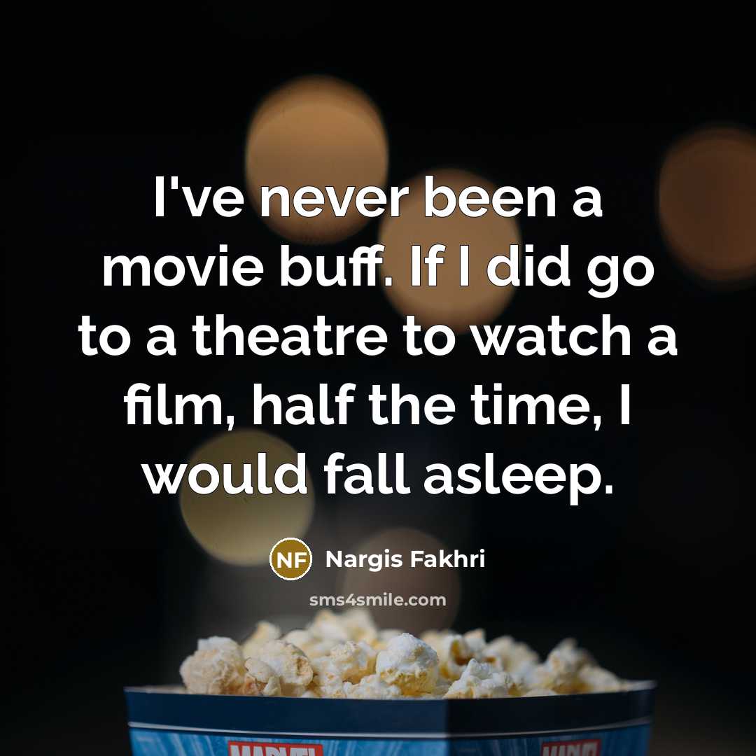“I've never been a movie buff. If I did go…” quote by Nargis Fakhri