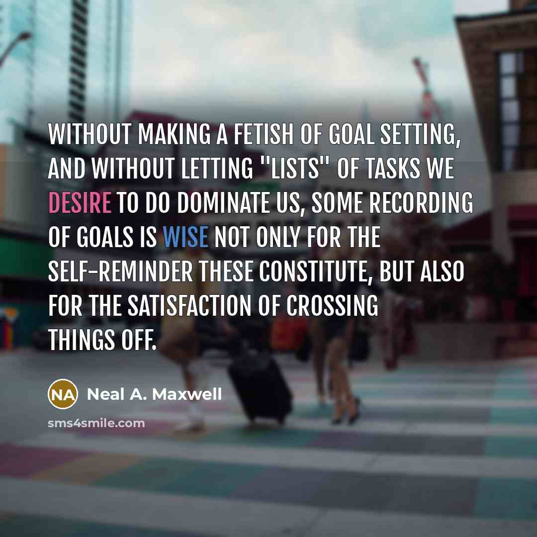 “Without making a fetish of goal setting, and without letting…” quote by Neal A. Maxwell
