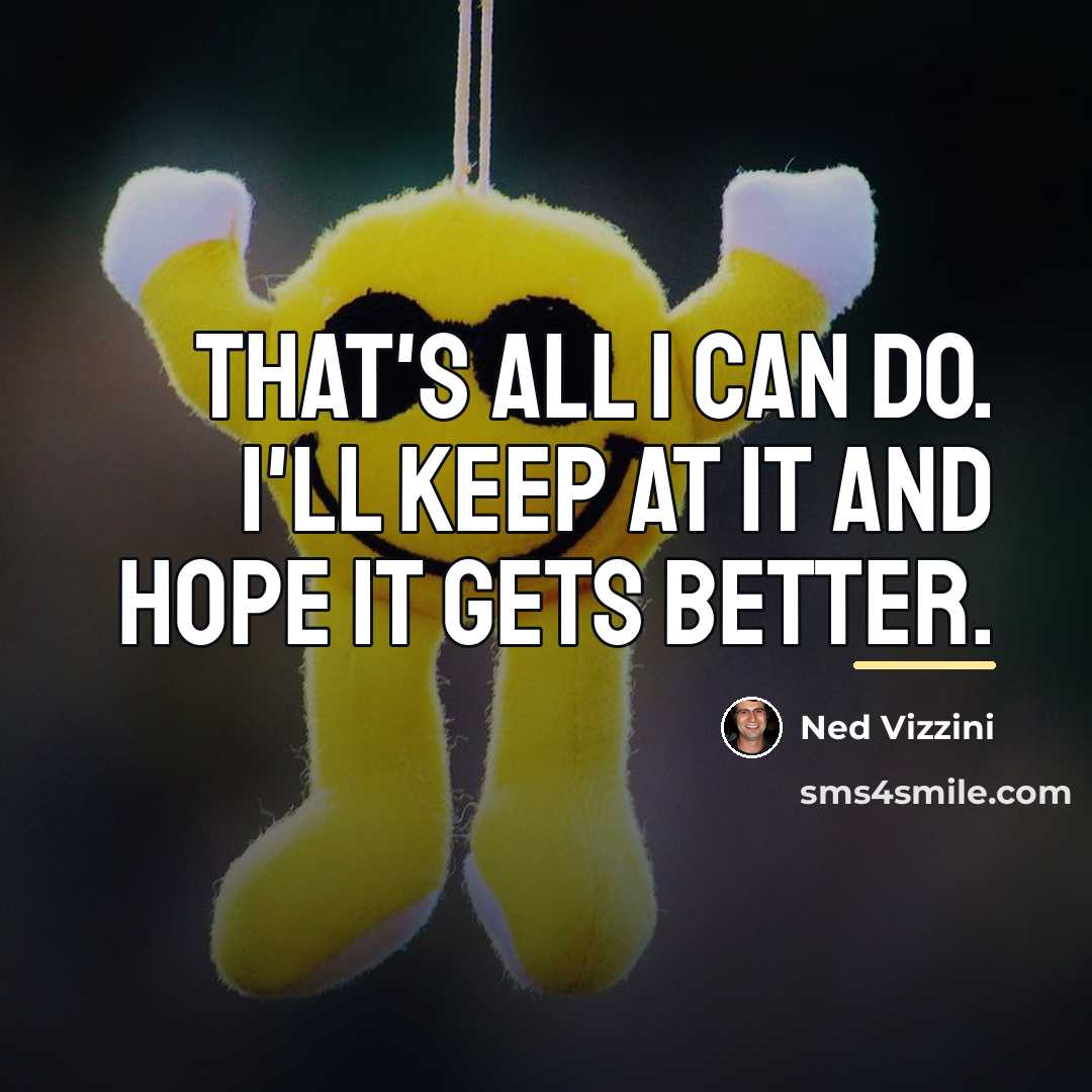 “That's all I can do. I'll keep at it and…” quote by Ned Vizzini