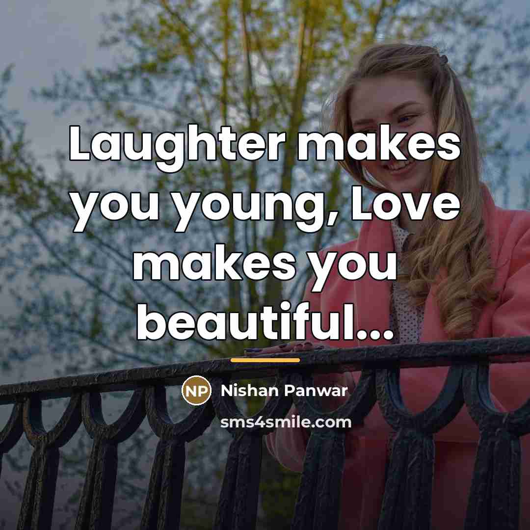 “Laughter makes you young, Love makes you beautiful...…” quote by Nishan Panwar
