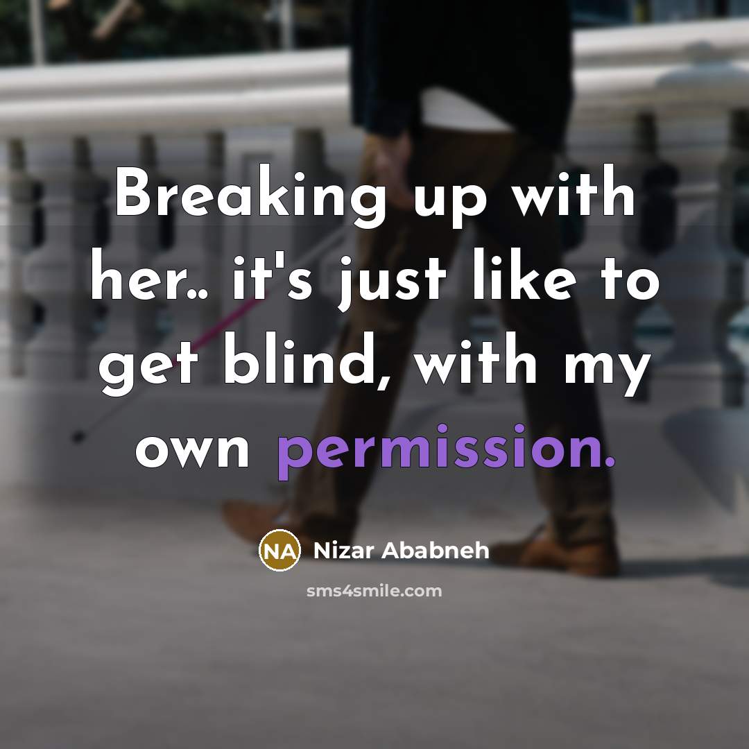 “Breaking up with her.. it's just like to get blind, with my own permission.” quote by Nizar Ababneh