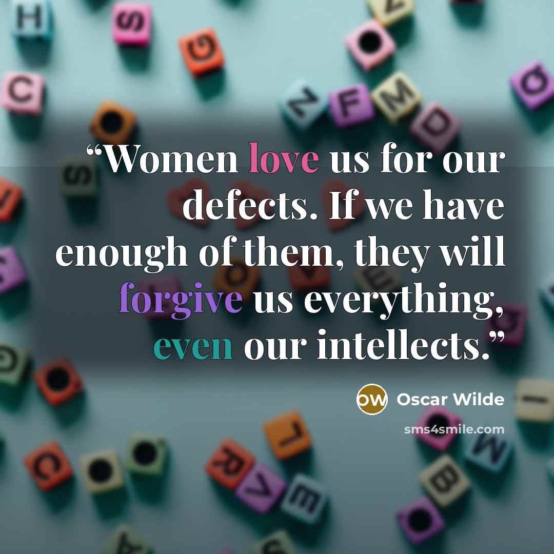 “Women love us for our defects. If we have enough of them, they will forgive us everything, even our intellects.” quote by Oscar Wilde