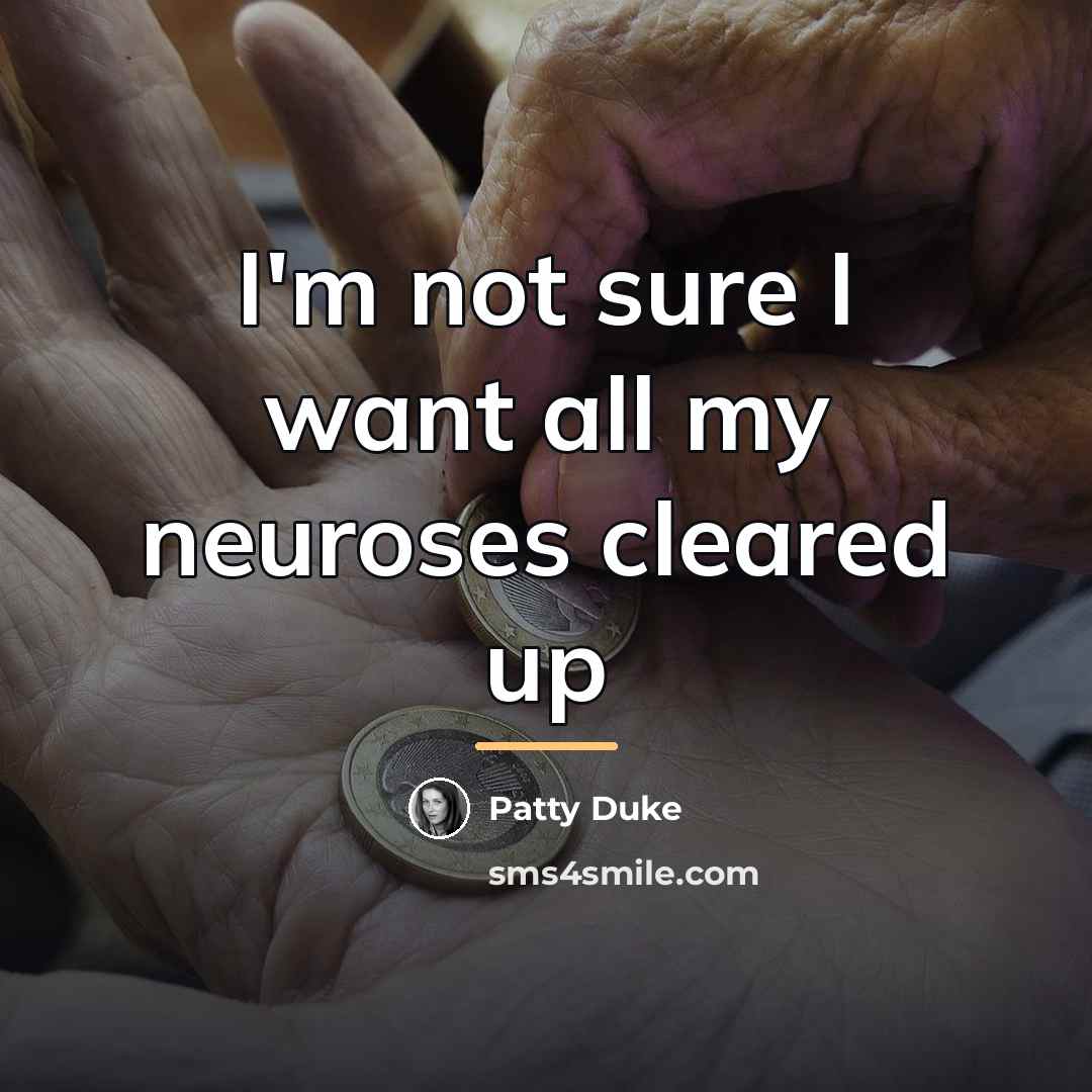 “I'm not sure I want all my neuroses cleared up…” quote by Patty Duke