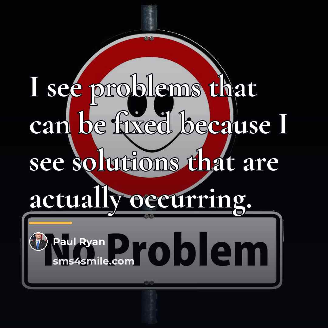 “I see problems that can be fixed because I see…” quote by Paul Ryan
