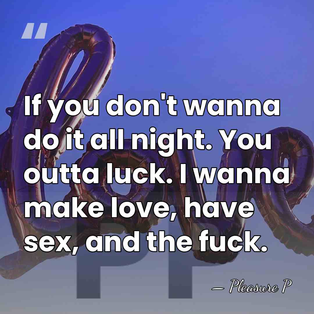 If you don't wanna do it all night. You outta luck. I&hellip; - Pleasure P