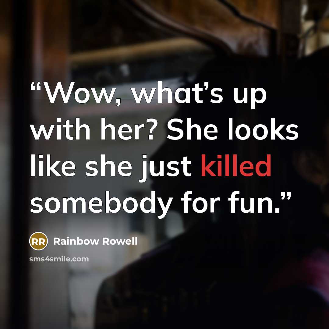 “Wow, what’s up with her? She looks like she just killed somebody for fun.” quote by Rainbow Rowell
