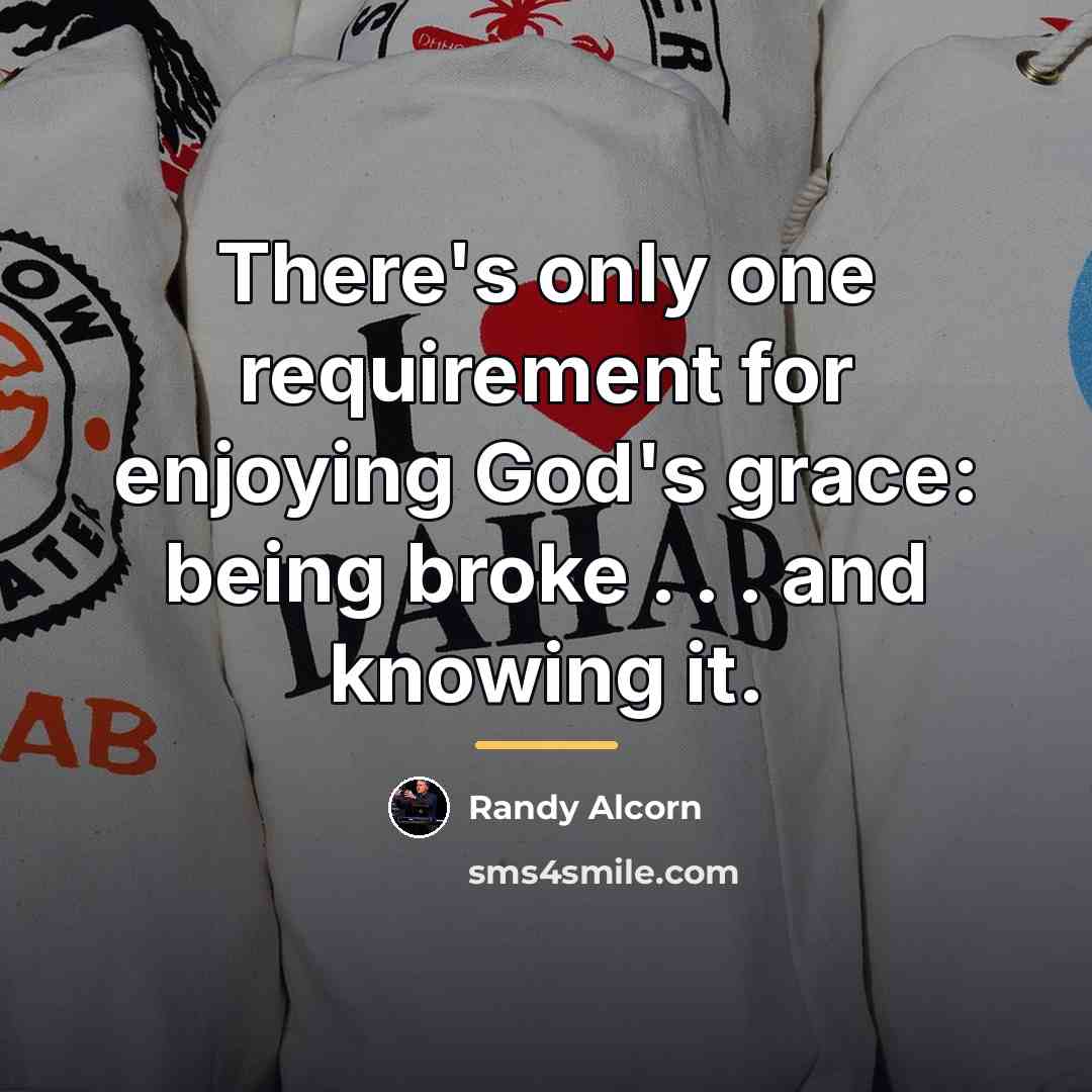 “There's only one requirement for enjoying God's grace: being broke…” quote by Randy Alcorn