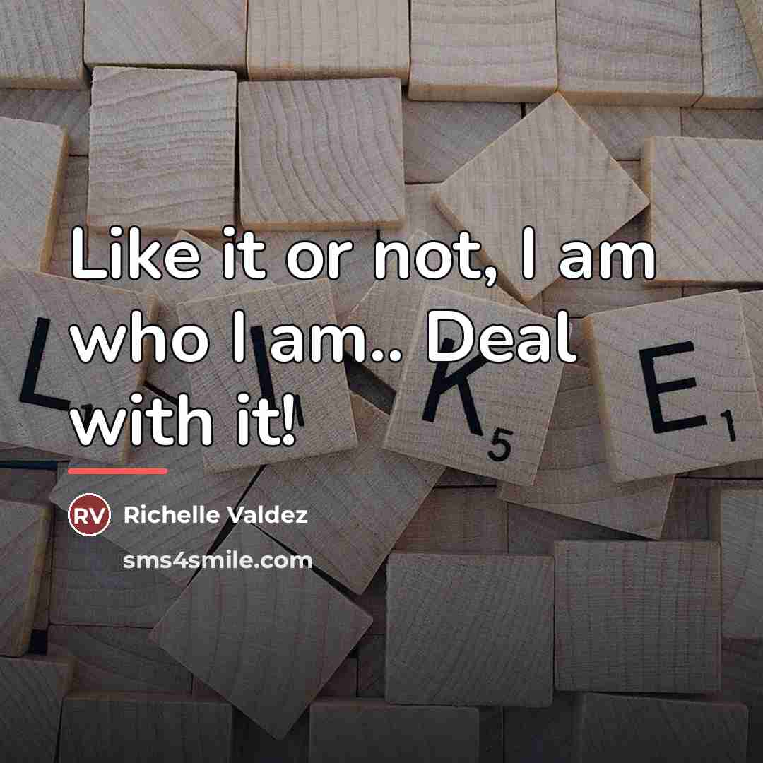 “Like it or not, I am who I am.. Deal…” quote by Richelle Valdez