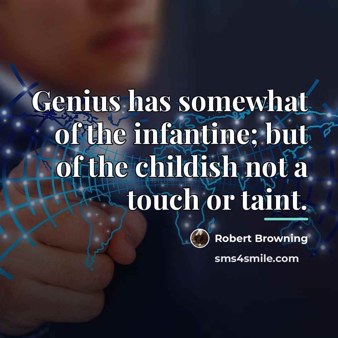 “Genius has somewhat of the infantine; but of the childish…” quote by Robert Browning