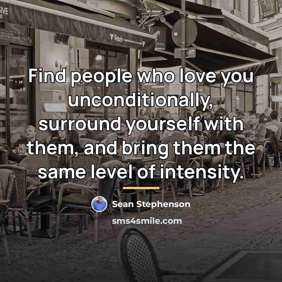 “Find people who love you unconditionally, surround yourself with them,…” quote by Sean Stephenson
