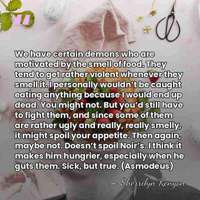 We have certain demons who are motivated by the smell of food.&hellip; - Sherrilyn Kenyon
