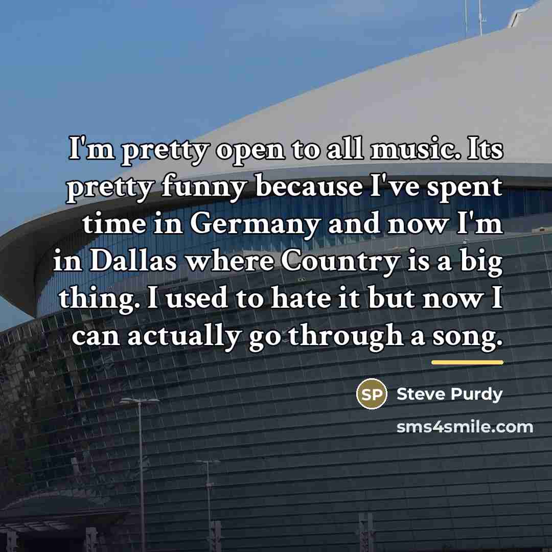 “I'm pretty open to all music. Its pretty funny because…” quote by Steve Purdy
