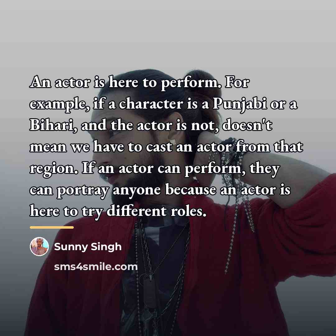 “An actor is here to perform. For example, if a…” quote by Sunny Singh