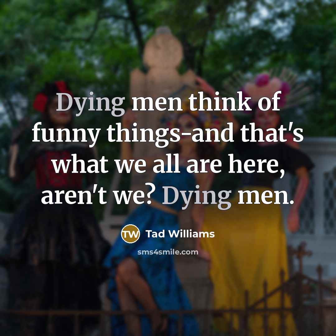 “Dying men think of funny things-and that's what we all…” quote by Tad Williams