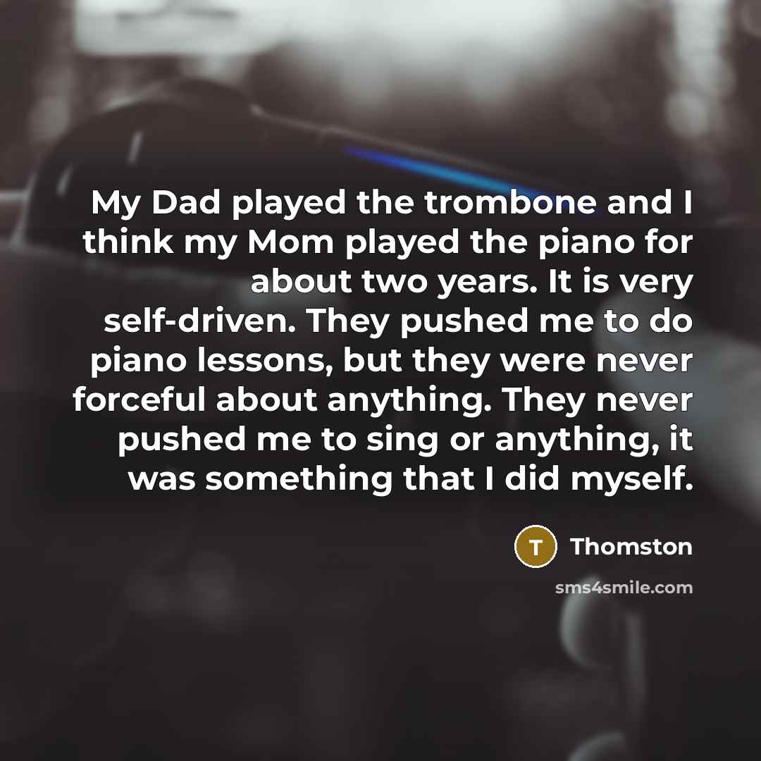 “My Dad played the trombone and I think my Mom…” quote by Thomston