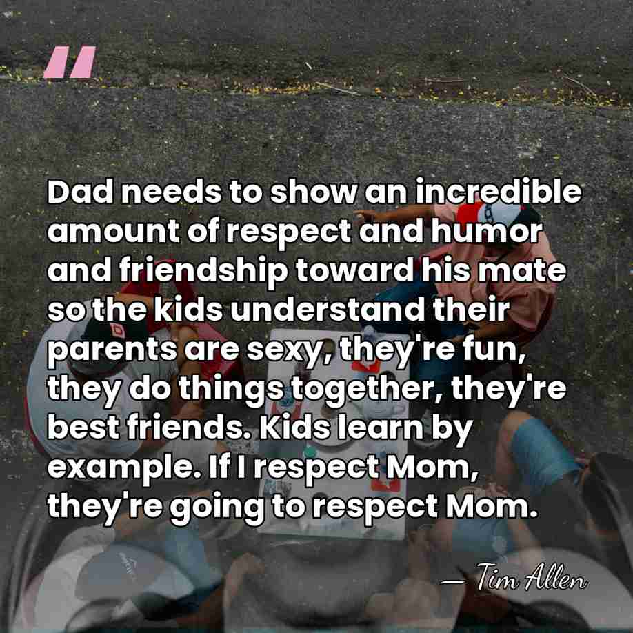 Dad needs to show an incredible amount of respect and humor and&hellip; - Tim Allen