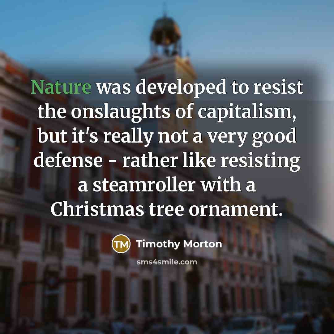 “Nature was developed to resist the onslaughts of capitalism, but…” quote by Timothy Morton