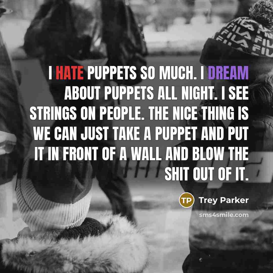 “I hate puppets so much. I dream about puppets all…” quote by Trey Parker