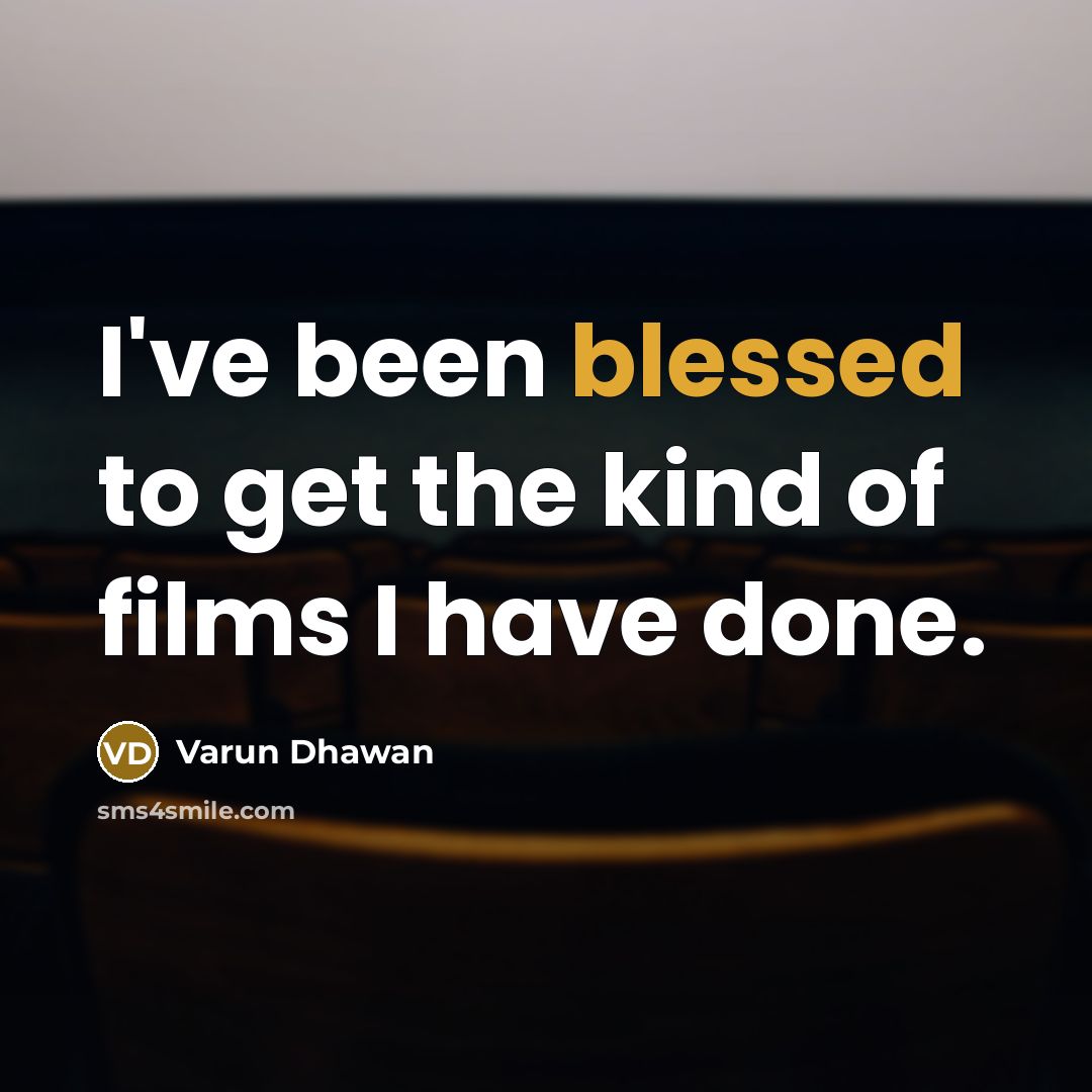 “I've been blessed to get the kind of films I…” quote by Varun Dhawan