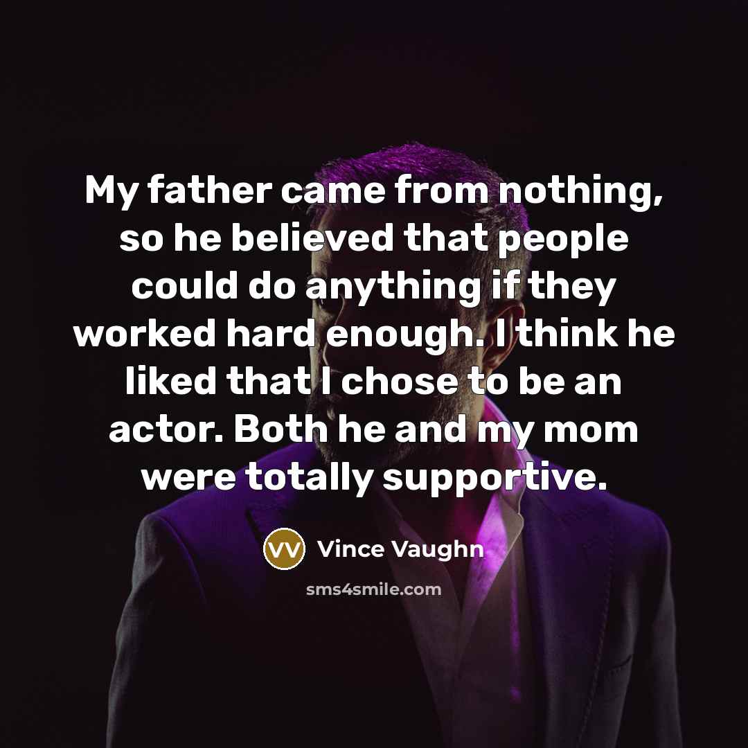 “My father came from nothing, so he believed that people…” quote by Vince Vaughn