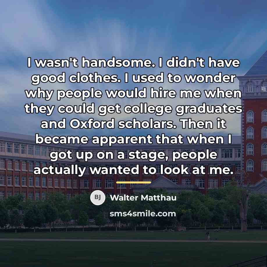 “I wasn't handsome. I didn't have good clothes. I used…” quote by Walter Matthau