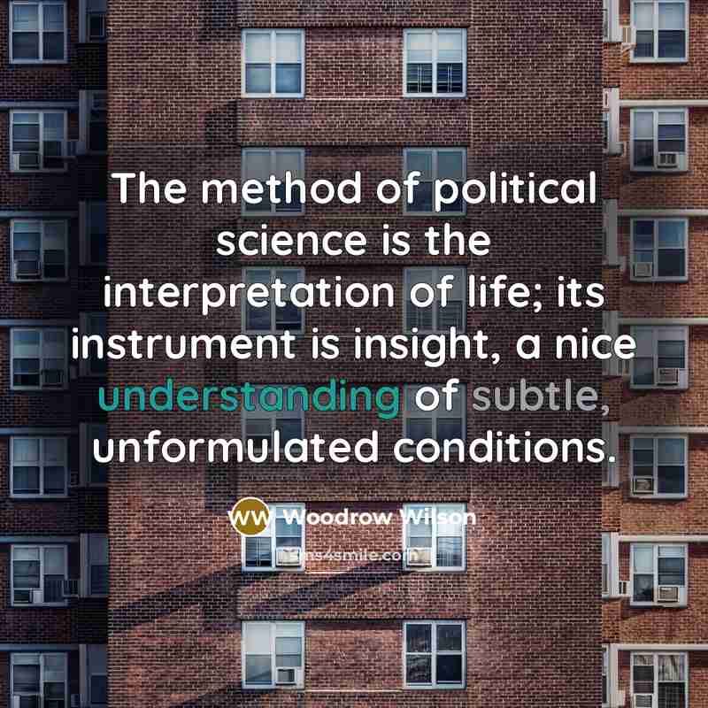 “The method of political science is the interpretation of life;…” quote by Woodrow Wilson