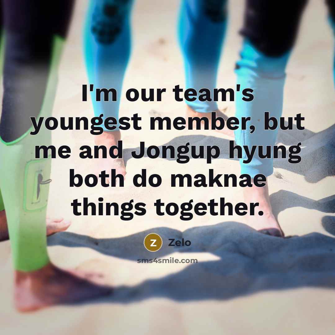 “I'm our team's youngest member, but me and Jongup hyung both do maknae things together.” quote by Zelo