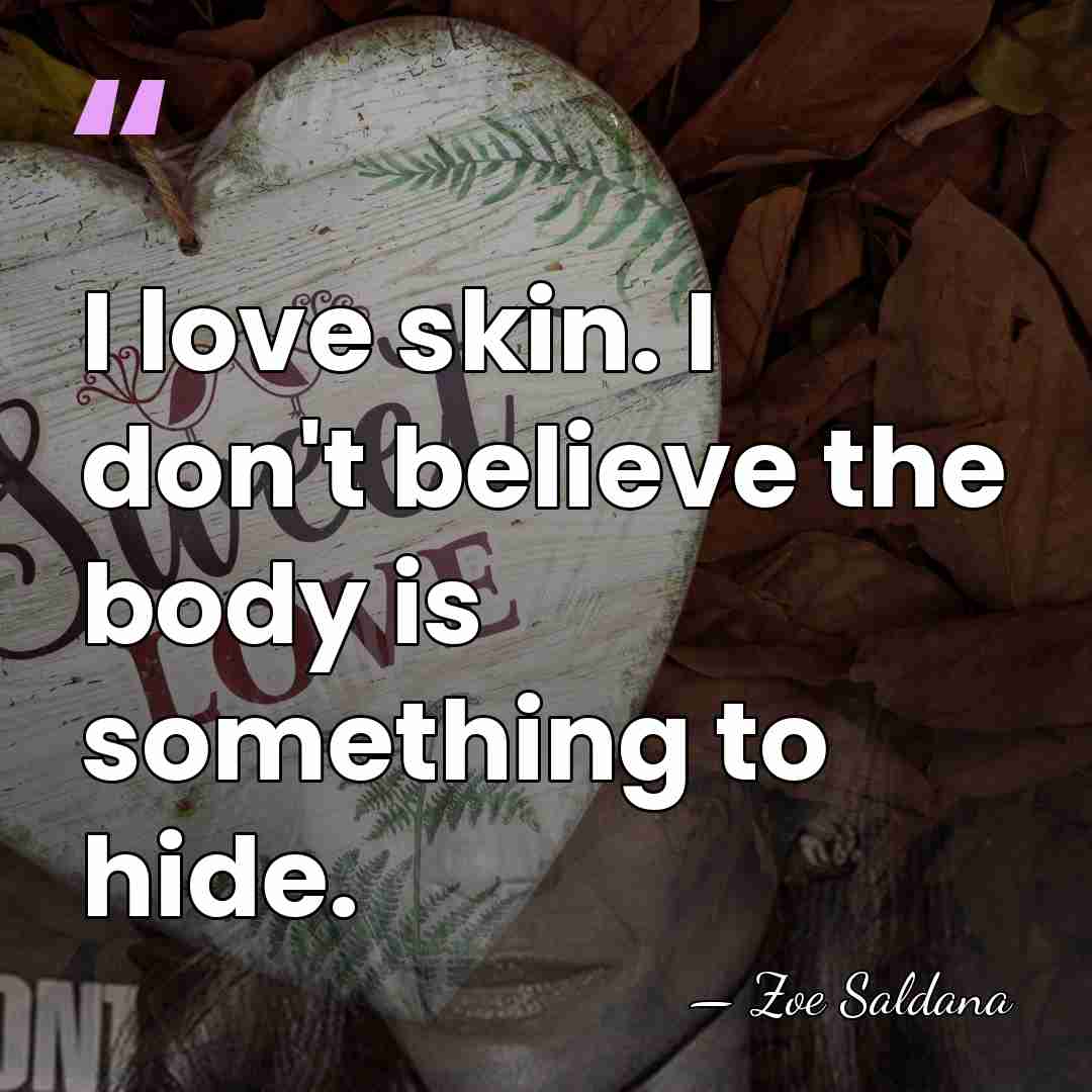 I love skin. I don't believe the body is something to hide. - Zoe Saldana