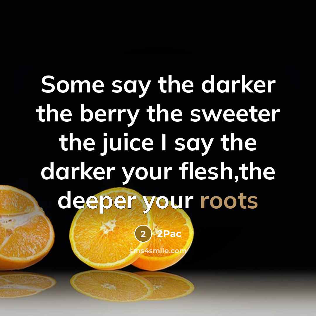“Some say the darker the berry the sweeter the juice…” quote by 2pac