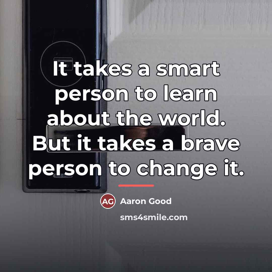 “It takes a smart person to learn about the world.…” quote by Aaron Good