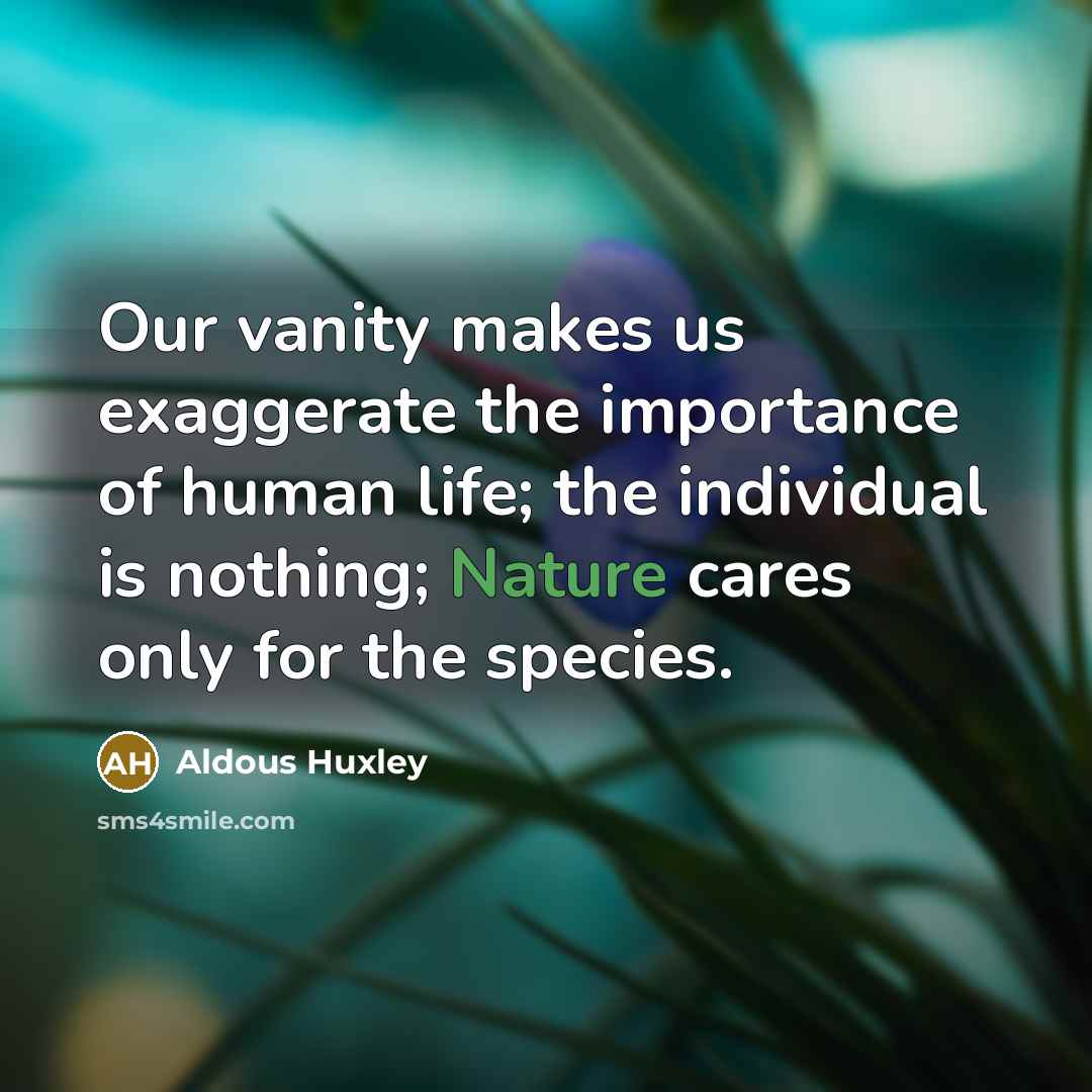 “Our vanity makes us exaggerate the importance of human life;…” quote by Aldous Huxley