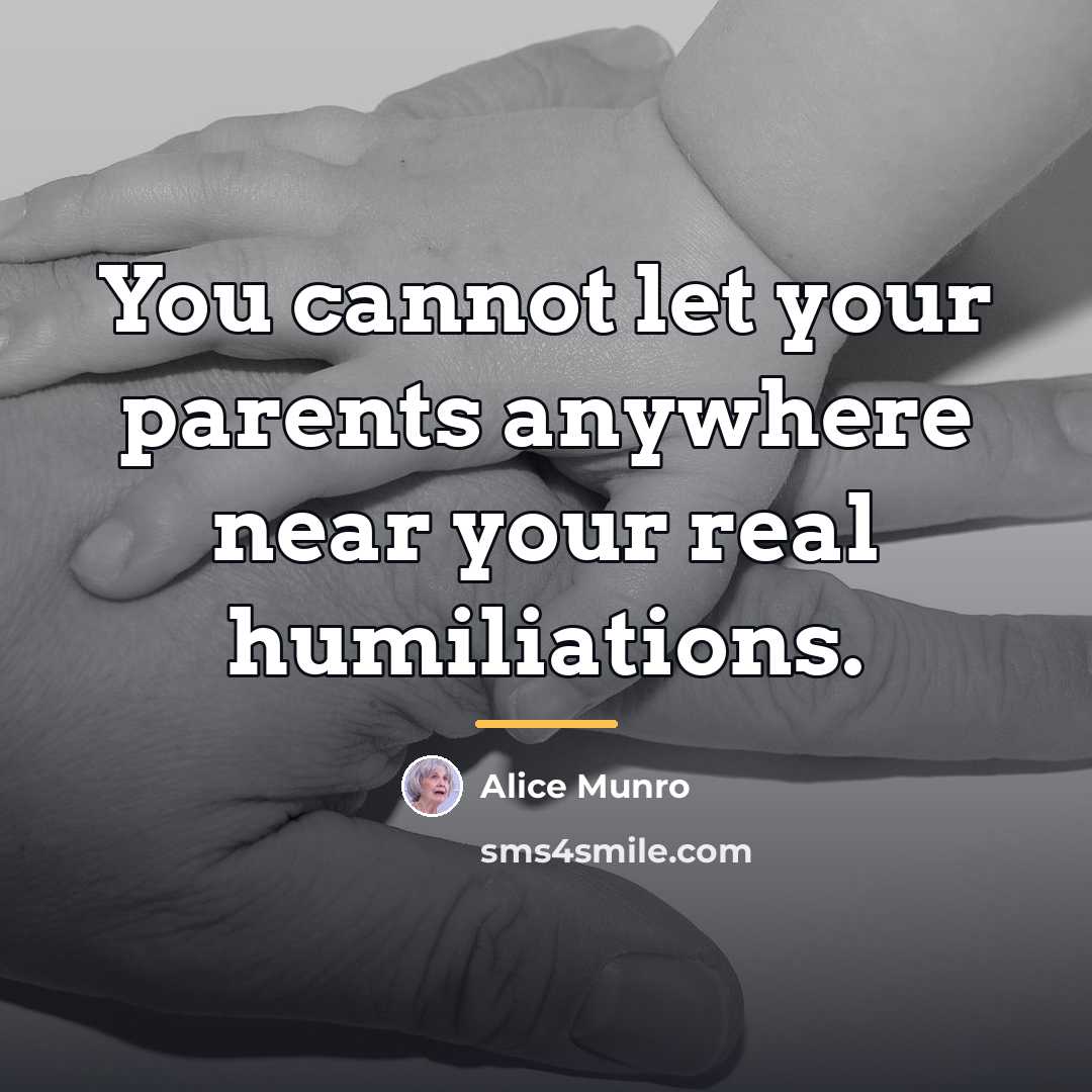 “You cannot let your parents anywhere near your real humiliations.…” quote by Alice Munro