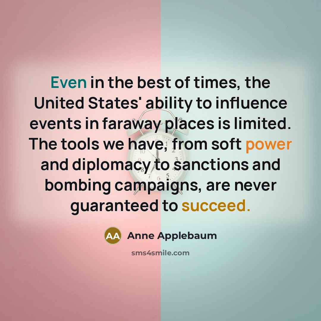 “Even in the best of times, the United States' ability…” quote by Anne Applebaum