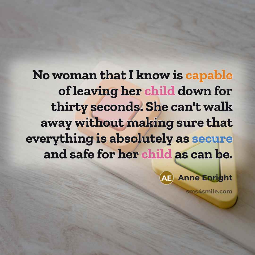 “No woman that I know is capable of leaving her…” quote by Anne Enright