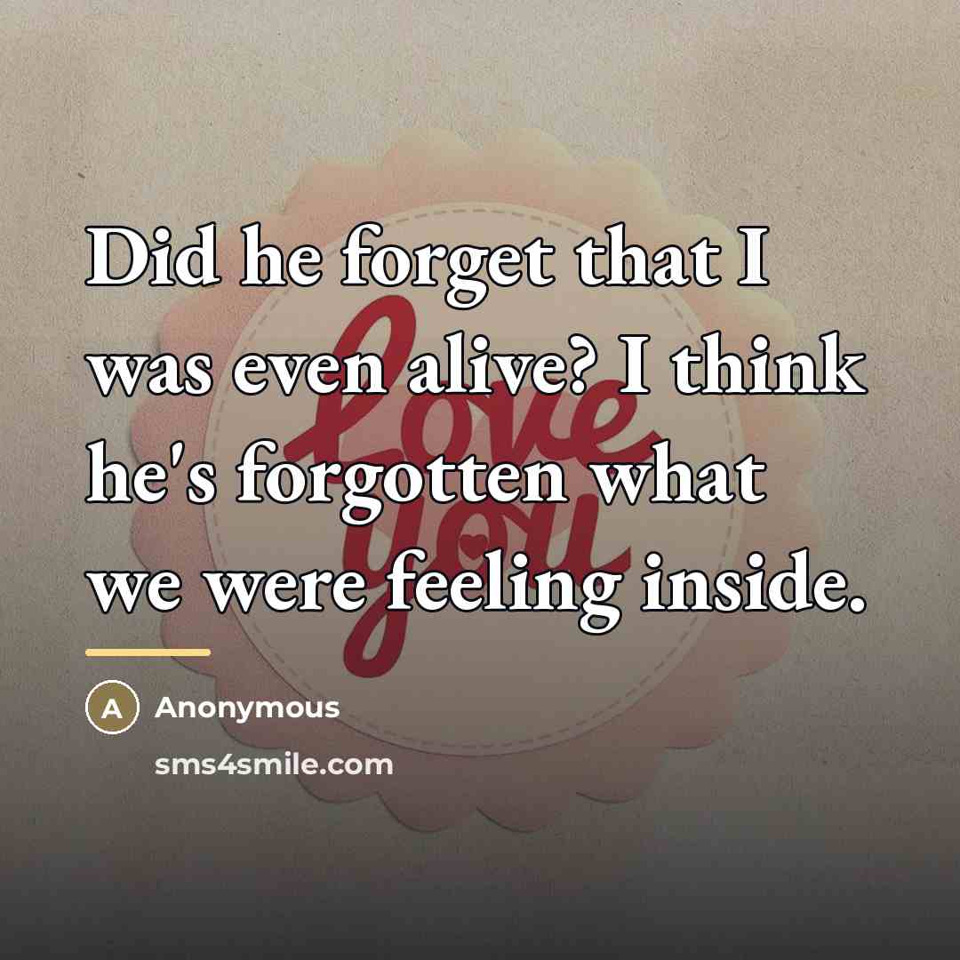 “Did he forget that I was even alive? I think…” quote by Anonymous